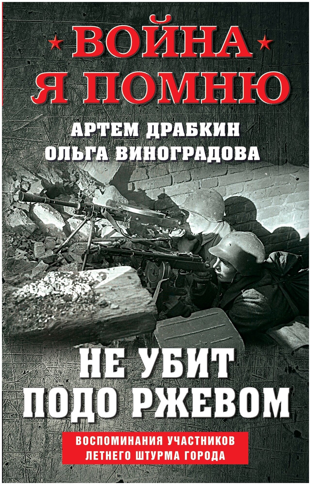 Драбкин А. В, Виноградова О. В. Не убит подо Ржевом. Воспоминания участников летнего штурма города.