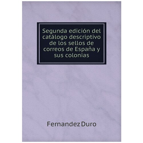 Segunda edición del catálogo descriptivo de los sellos de correos de España y sus colonias