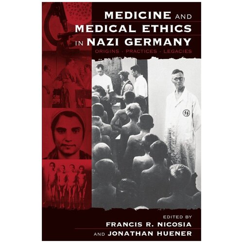 Medicine and Medical Ethics in Nazi Germany. Origins, Practices, Legacies