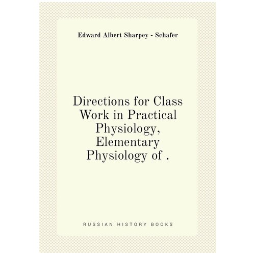 Directions for Class Work in Practical Physiology, Elementary Physiology of .