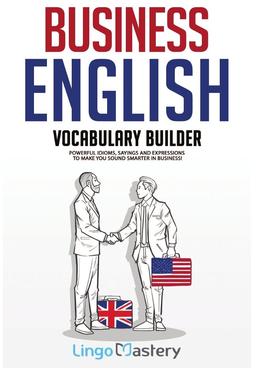 Business English Vocabulary Builder. Powerful Idioms, Sayings and Expressions to Make You Sound Smarter in Business!