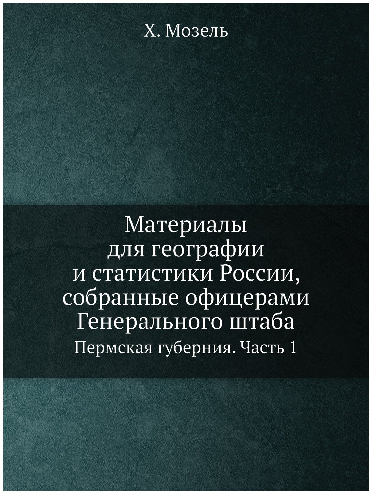 Материалы для географии и статистики России, собранные офицерами Генерального штаба. Пермская губерния. Часть 1