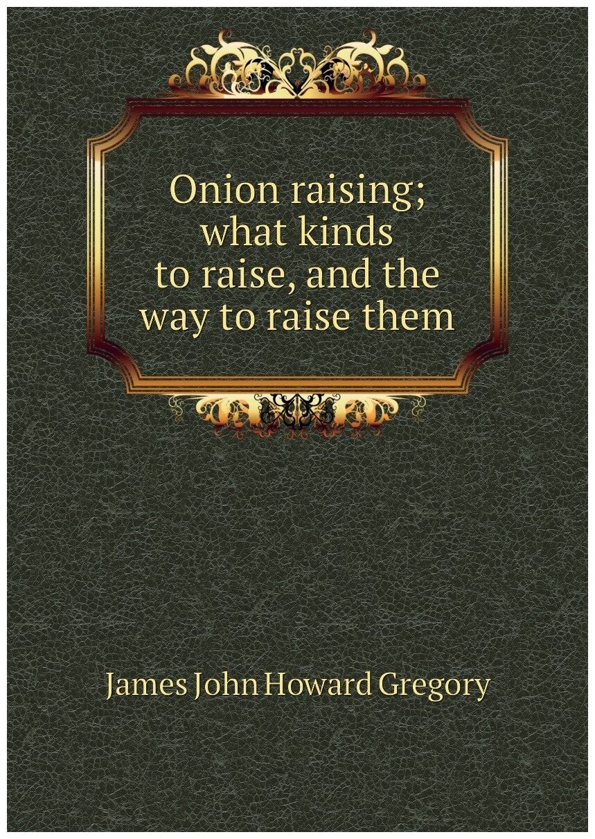 Onion raising; what kinds to raise and the way to raise them
