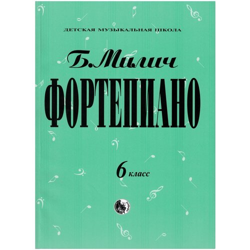 Милич Б.Е. "Детская музыкальная школа. Фортепиано. 6 класс"