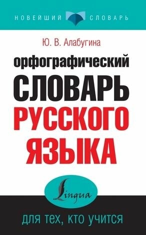 5-11 класс. Новейший словарь. Орфографический словарь русского языка для тех, кто учится (Алабугина Ю. В.) Астрель