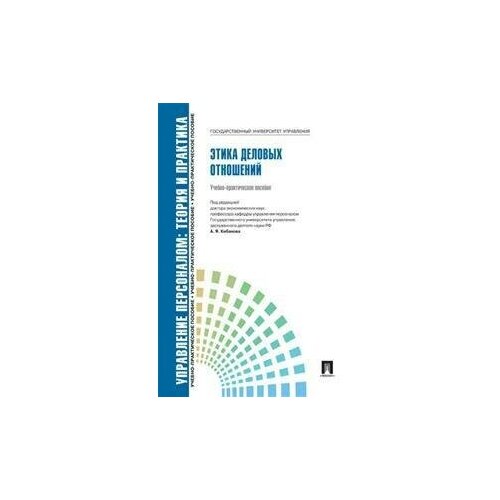 Кибанов А.Я., Захаров Д.К., Коновалова В.Г. Управление персоналом. Теория и практика. Этика деловых отношений. Учебно-практическое пособие. Государственный Университет Управления