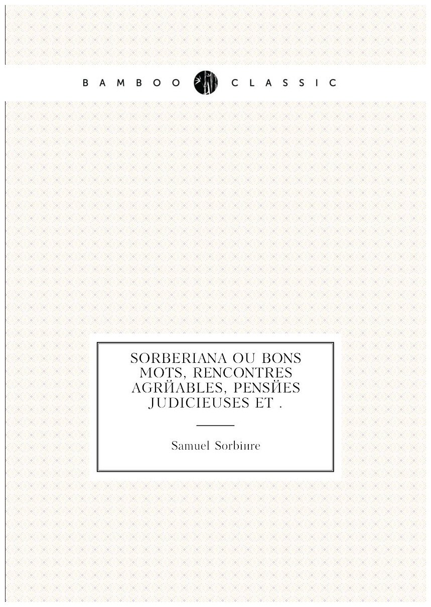 Sorberiana ou bons mots, rencontres agréables, pensées judicieuses et .