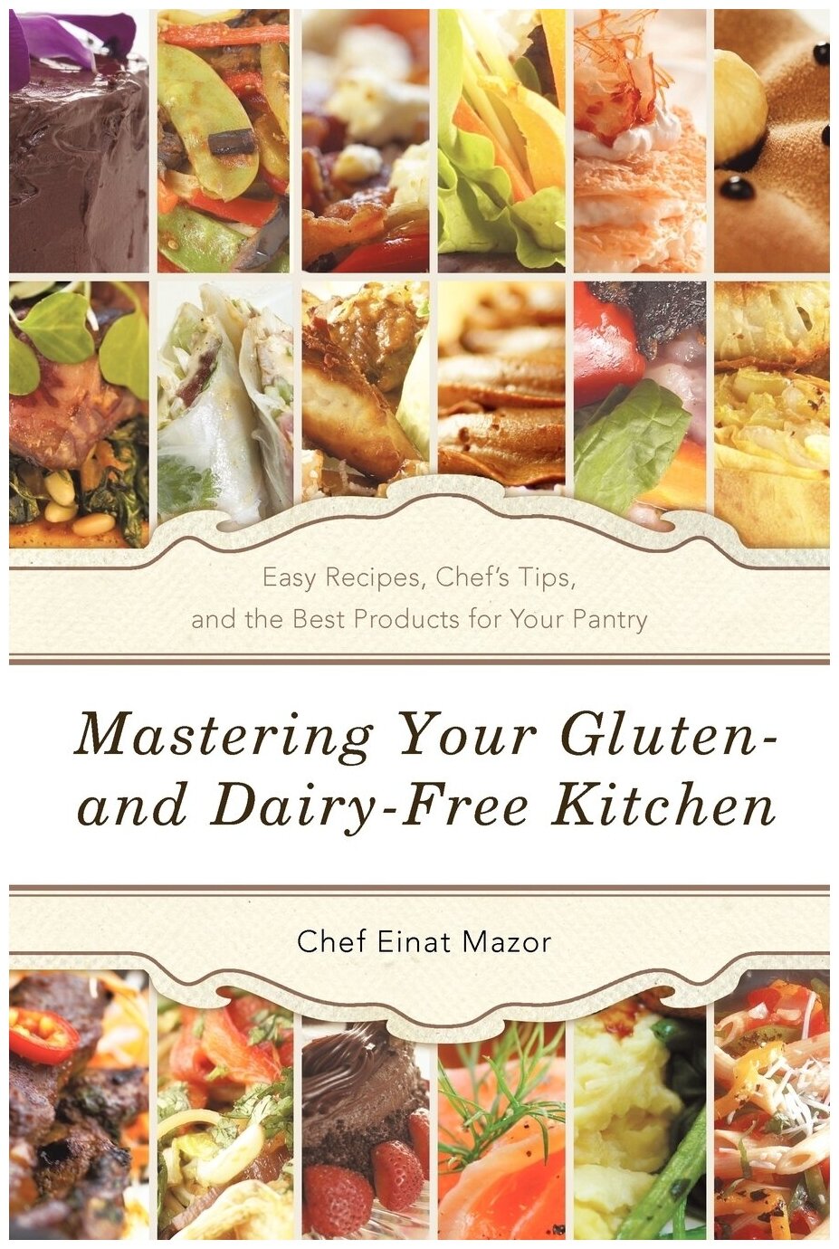 Mastering Your Gluten- And Dairy-Free Kitchen. Easy Recipes, Chef's Tips, and the Best Products for Your Pantry
