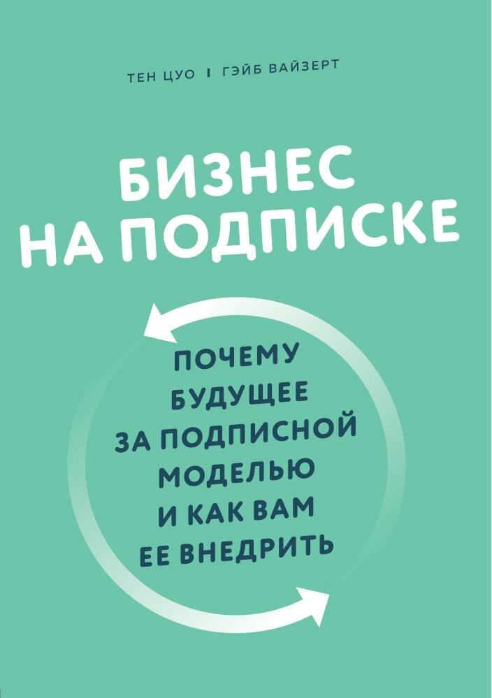 Бизнес на подписке. Почему будущее за подписной моделью и как вам ее внедрить (Цуо Т, Вайзерт Г.)