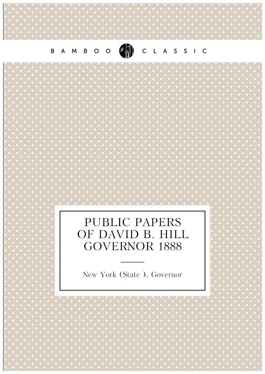 Public Papers of David B. Hill Governor 1888