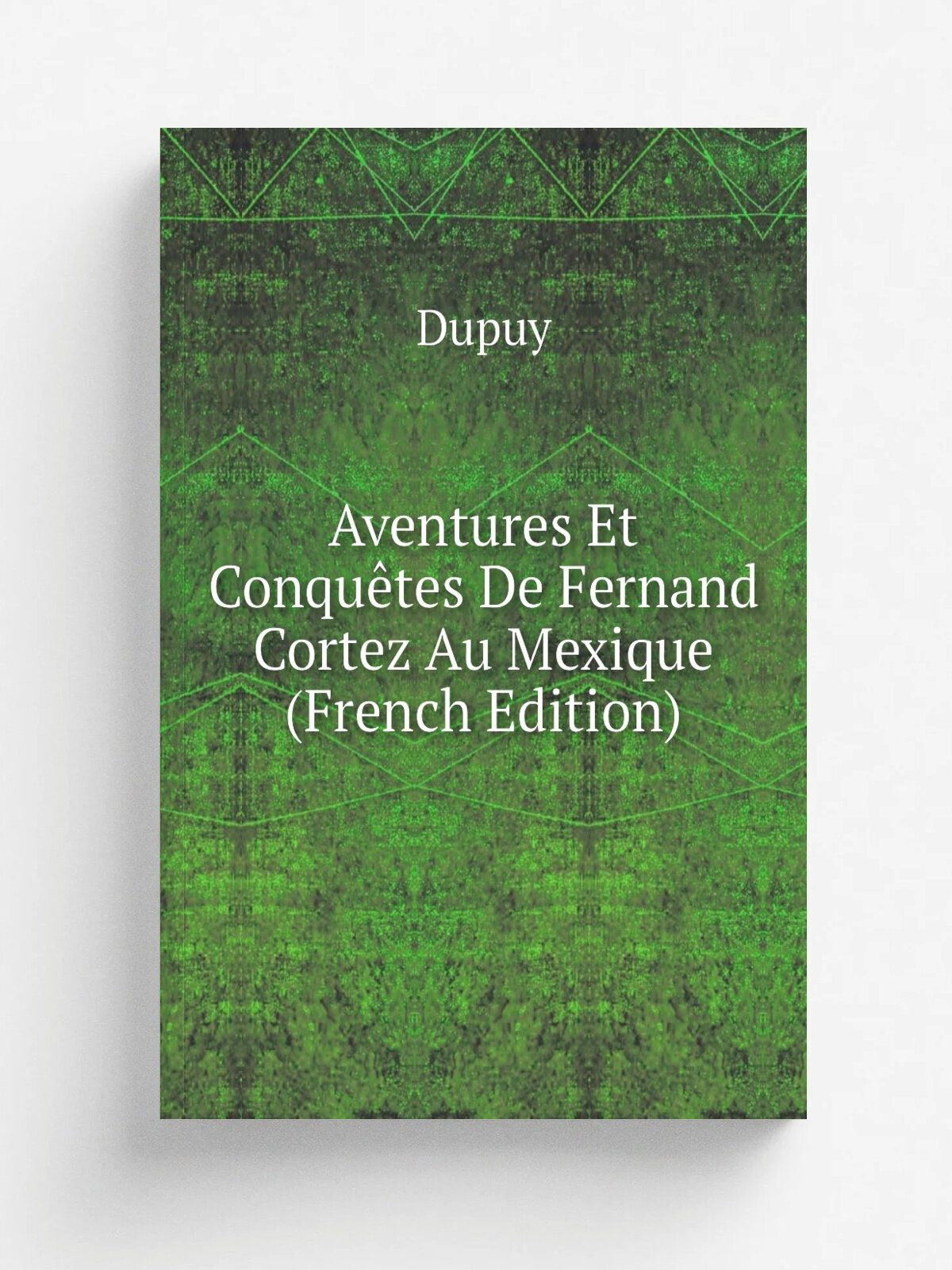 Aventures Et Conqu.tes De Fernand Cortez Au Mexique (French Edition) | Dupuy | Репринт