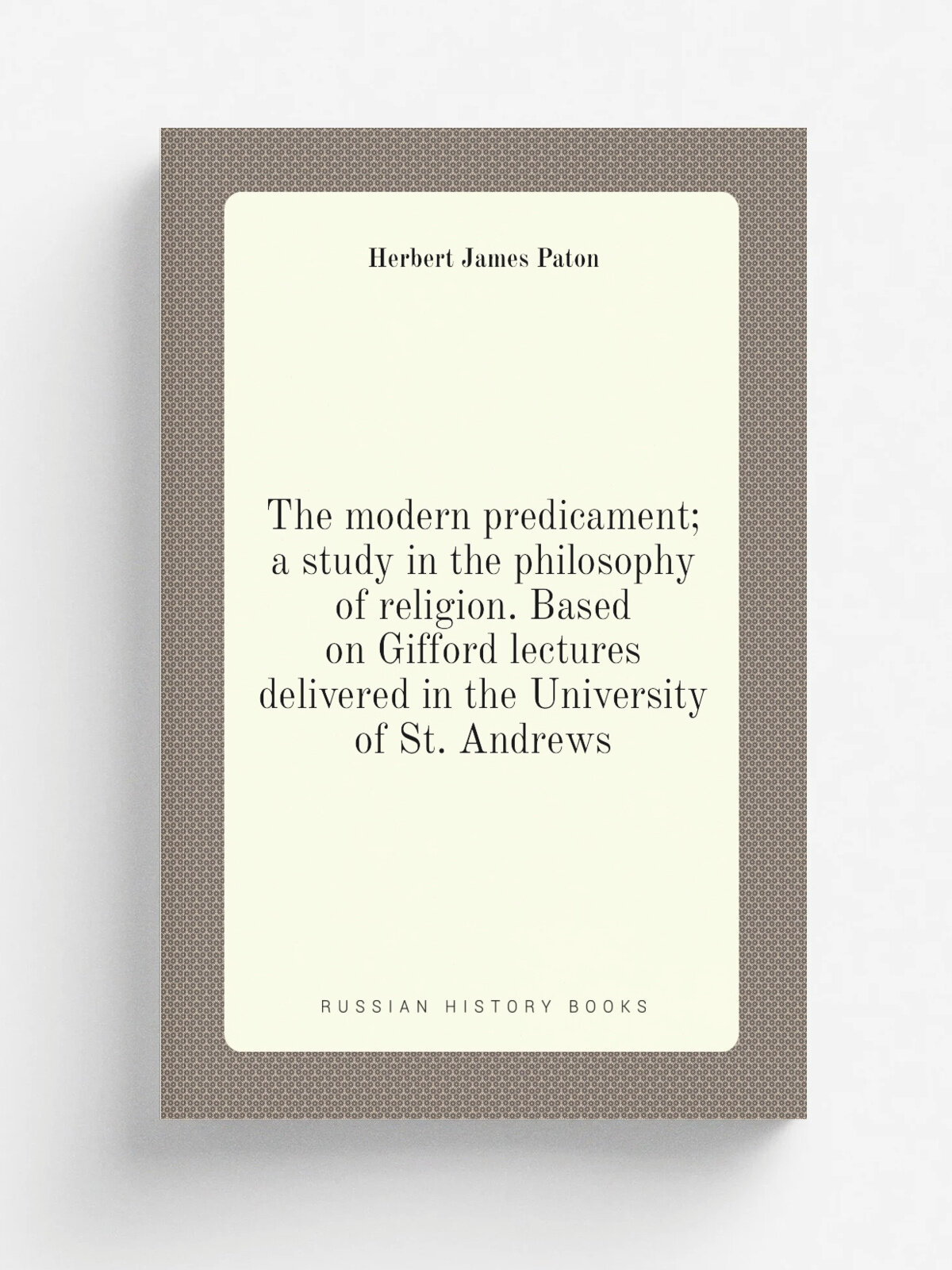 The modern predicament; a study in the philosophy of religion. Based on Gifford lectures delivered in the University of St. Andrews | Herbert James P…