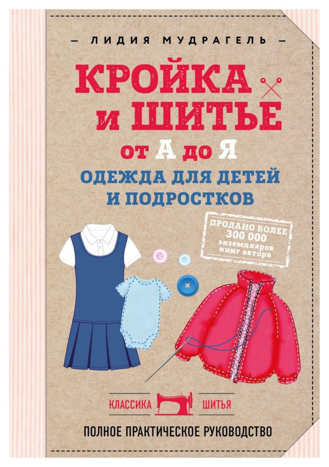 Кройка и шитье от А до Я. Одежда для детей и подростков: полное практическое руководство. Мудрагель Л. Д. ЭКСМО