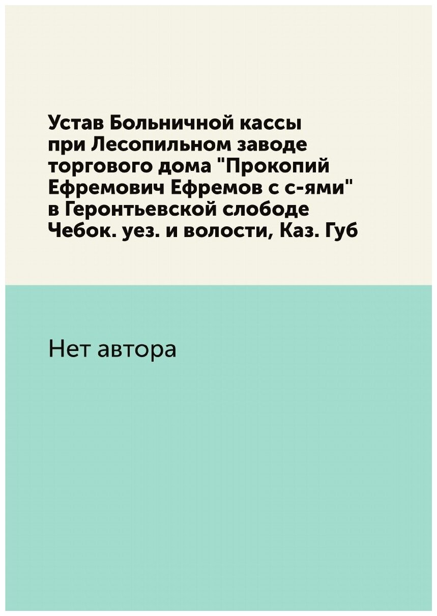 Устав Больничной кассы при Лесопильном заводе торгового дома "Прокопий Ефремович Ефремов с с-ями" в Геронтьевской слободе Чебок. уез. и волости, Каз…