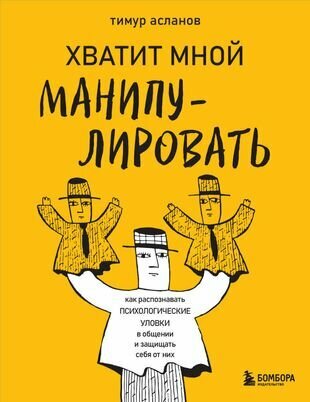 Хватит мной манипулировать! Как распознавать психологические уловки в общении и защищать себя от них