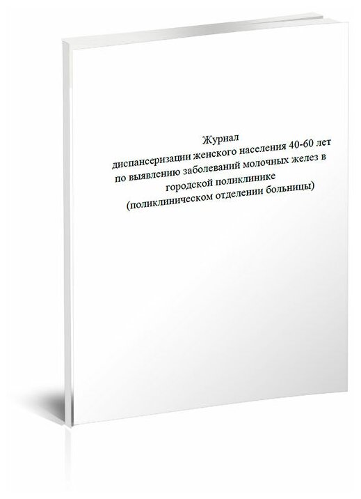 Журнал диспансеризации женского населения 40-60 лет по выявлению заболеваний молочных желез в городской поликлинике (поликлиническом отделении больницы) - ЦентрМаг