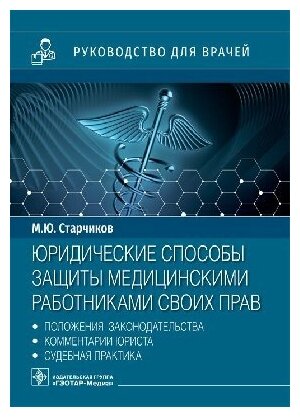 Старчиков М. Ю. "Юридические способы защиты медицинскими работниками своих прав: положения законодательства, комментарии юриста и судебная практика : руководство для врачей"