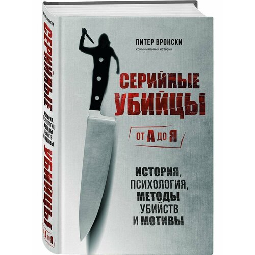 Серийные убийцы от А до Я. История, психология, методы