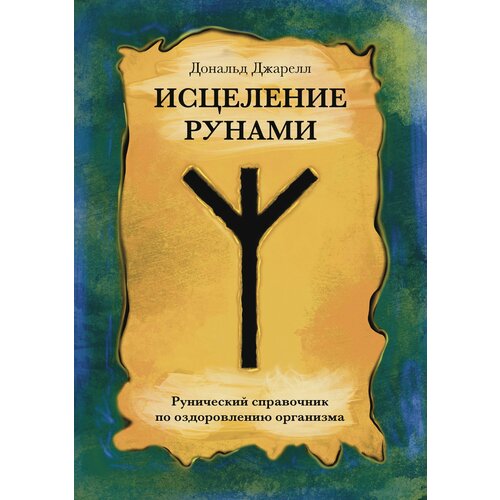 Исцеление рунами. Рунический справочник по оздоровлению организма. Дональд Джарелл