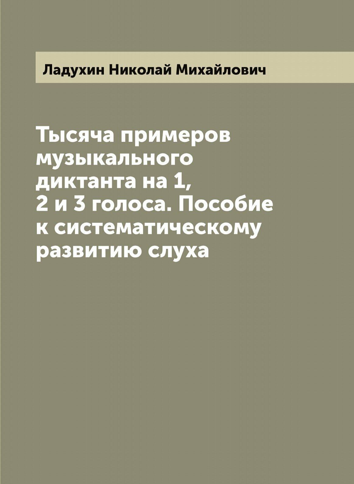 Тысяча примеров музыкального диктанта на 1, 2 и 3 голоса. Пособие к систематическому развитию слуха