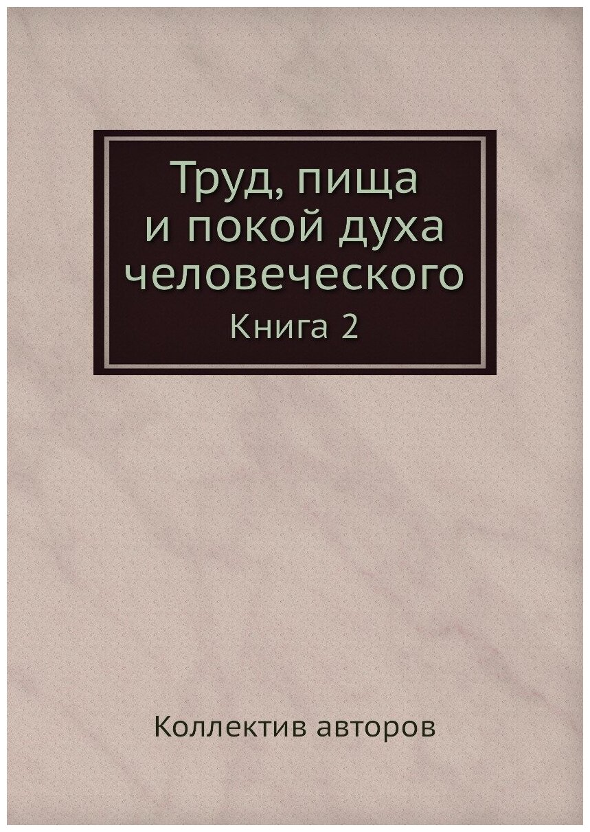 Труд, пища и покой духа человеческого. Книга 2