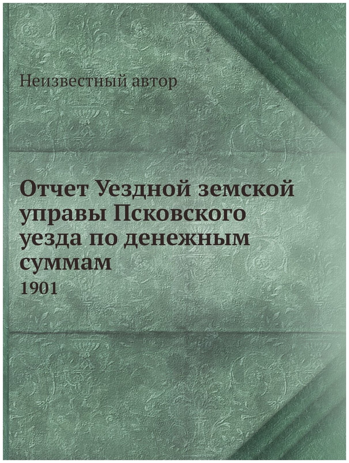 Отчет Уездной земской управы Псковского уезда по денежным суммам. 1901