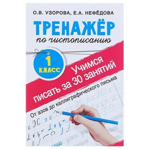 узорова о нефедова е тетрадь букварь учимся читать и писать с 2 3 лет большой формат «Тренажёр по чистописанию. Учимся писать всего за 30 занятий, 1 класс. От азов до каллиграфического письма», Узорова О. В, Нефедова Е. А.