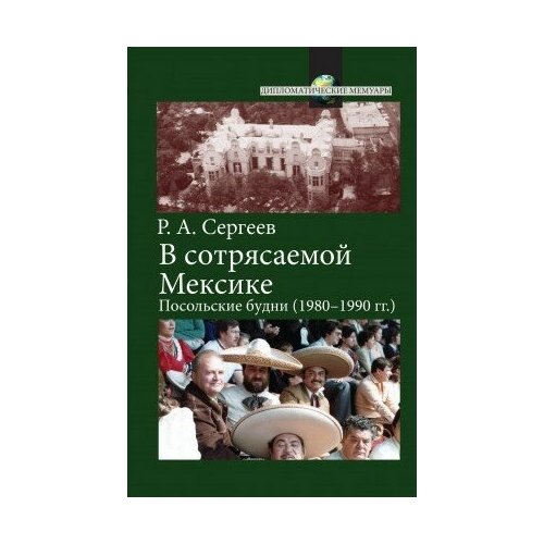 фото Книга сергеев р. а. в сотрясаемой мексике : посольские будни (1980–1990 гг2- е изд испр. и доп м политическая энциклопедия, 2016 255 с (дипломатические материалы) росспэн