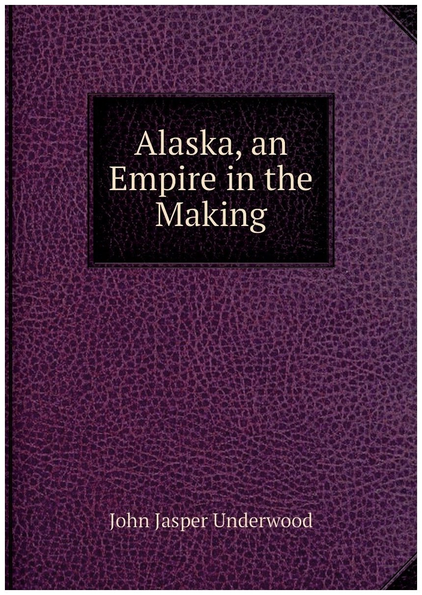 Alaska, an Empire in the Making