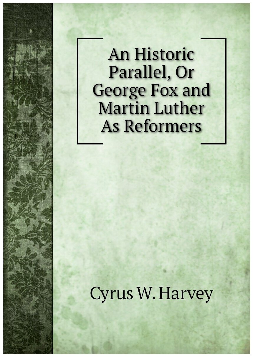 An Historic Parallel, Or George Fox and Martin Luther As Reformers