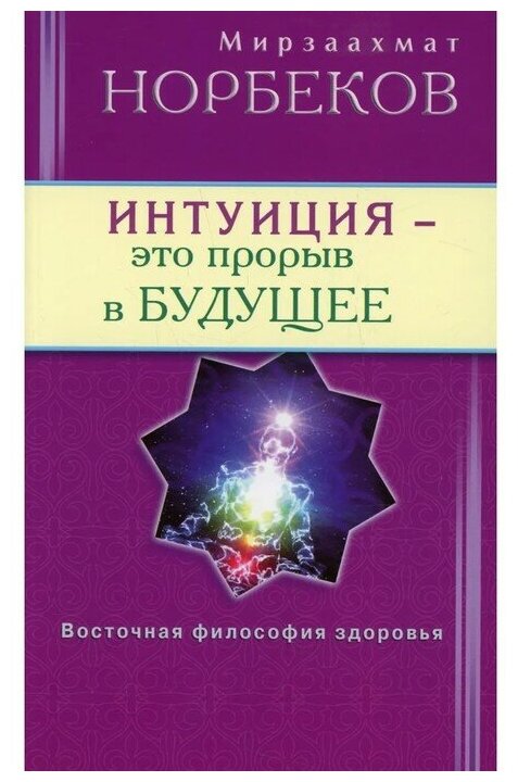 Норбеков М. С.(Диля) Интуиция-это прорыв в будущее Тайна тайн вселенной Путь вернуть себя