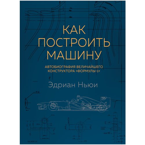 Как построить машину [автобиография величайшего конструктора «Формулы-1»] (2-е изд.)