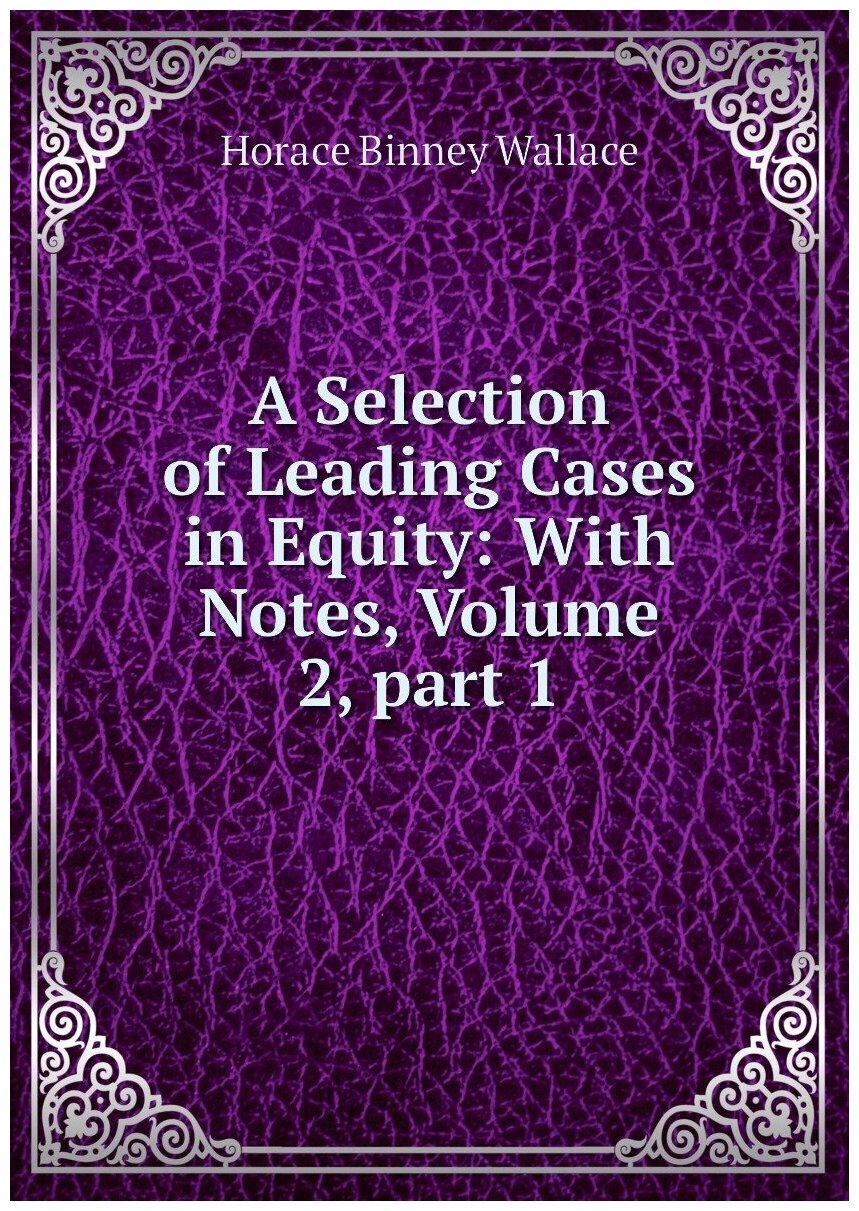 A Selection of Leading Cases in Equity: With Notes, Volume 2, part 1