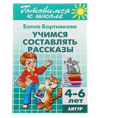 Учимся составлять рассказы, 4-6 лет. Бортникова Е.