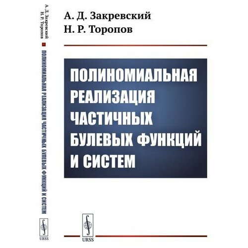 Закревский А. Д, Торопов Н. Р. Полиномиальная реализация частичных булевых функций и систем