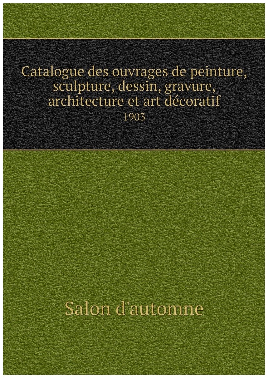 Catalogue des ouvrages de peinture, sculpture, dessin, gravure, architecture et art décoratif. 1903