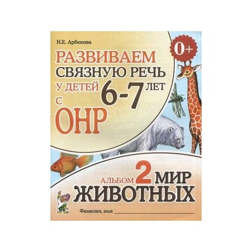 Развиваем связную речь у детей 6 - 7 лет с ОНР. Альбом 2. Мир животных