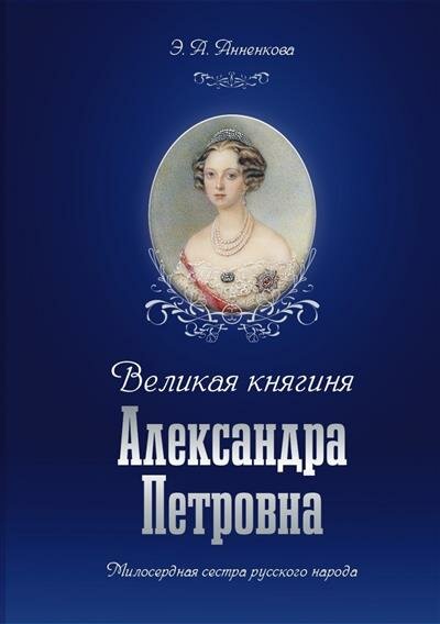 Э. А. Анненкова Великая княгиня Александра Петровна. Милосердная сестра русского народа.