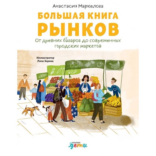 Анастасия Маркелова "Большая книга рынков. От древних базаров до современных городских маркетов"