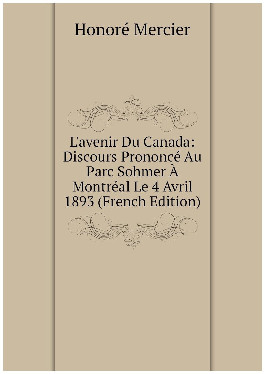 L'avenir Du Canada: Discours Prononcé Au Parc Sohmer À Montréal Le 4 Avril 1893 (French Edition)