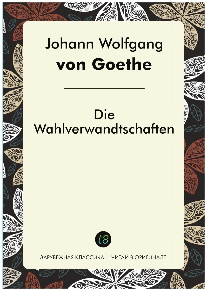 Die Wahlverwandtschaften. Избирательное сродство: на немецком языке