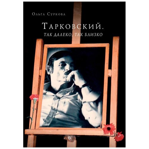 Тарковский. Так далеко, так близко. Записки и интервью. Ольга Суркова