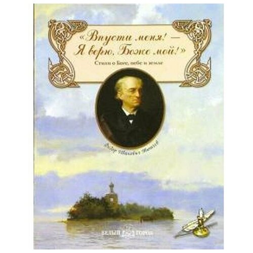 Тютчев Ф.И. ""Впусти меня! - Я верю, Боже мой!" Стихи о Боге, небе и земле"