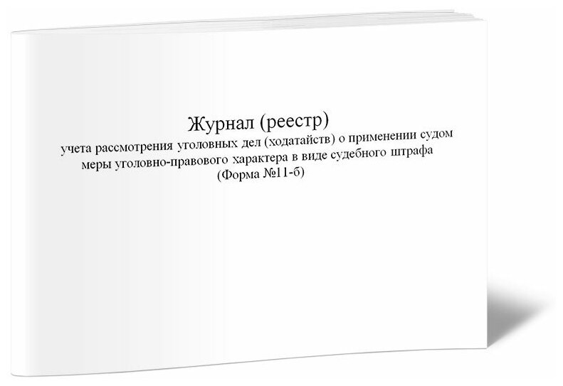 Журнал (реестр) учета рассмотрения уголовных дел о применении судом меры уголовно-правового характера в виде судебного штрафа (Форма №11-б), 60 стр