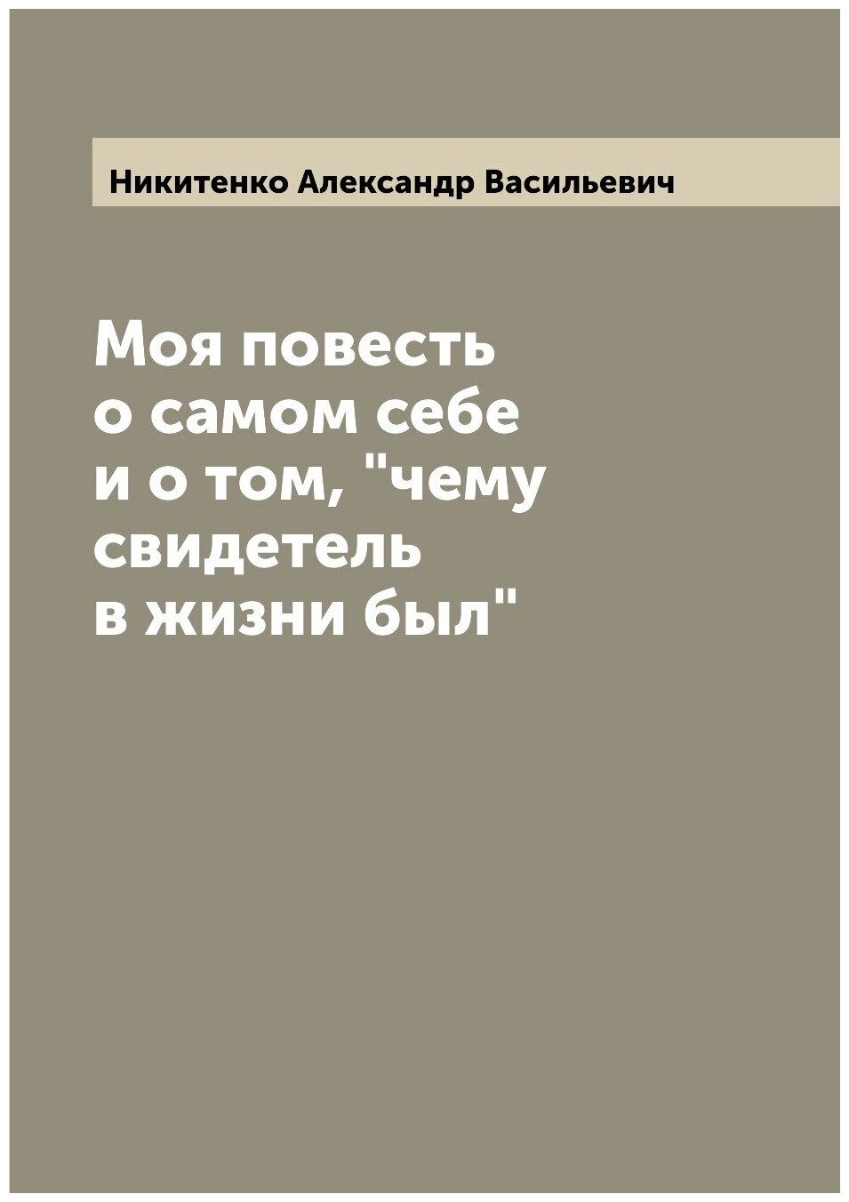 Моя повесть о самом себе и о том, "чему свидетель в жизни был"