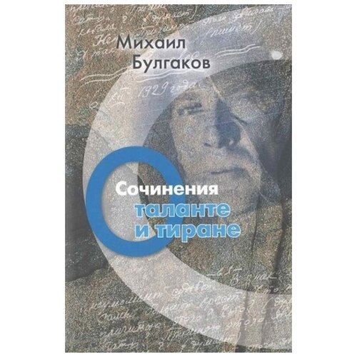 Михаил Булгаков "Сочинения. О таланте и тиране"