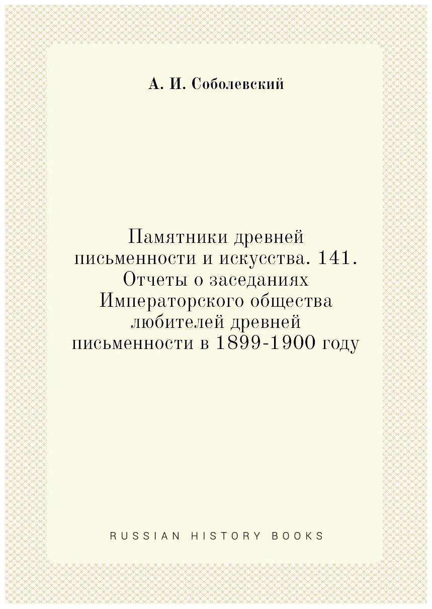 Памятники древней письменности и искусства. 141. Отчеты о заседаниях Императорского общества любителей древней письменности в 1899-1900 году