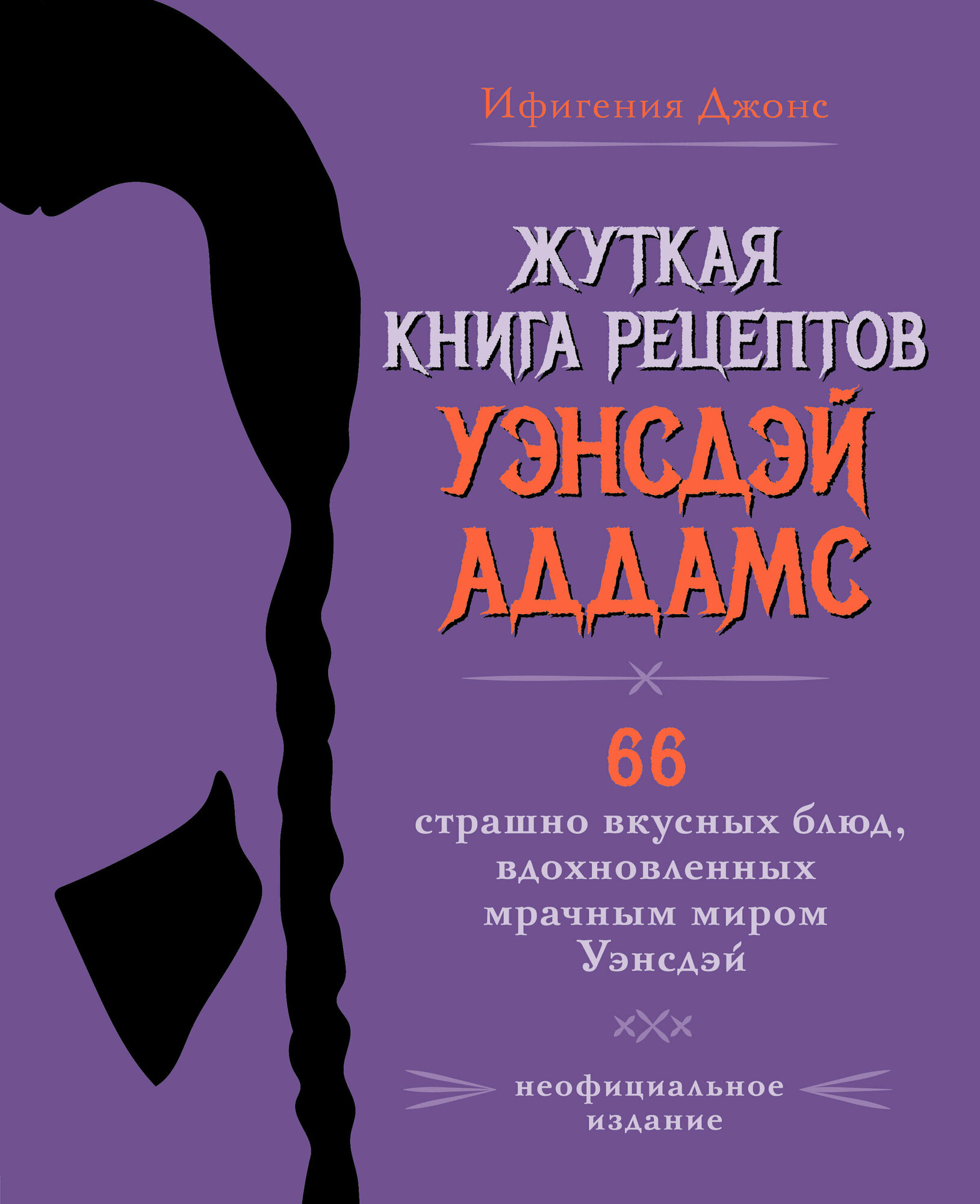 Жуткая книга рецептов Уэнсдэй Аддамс. Неофициальное издание / Джонс И.