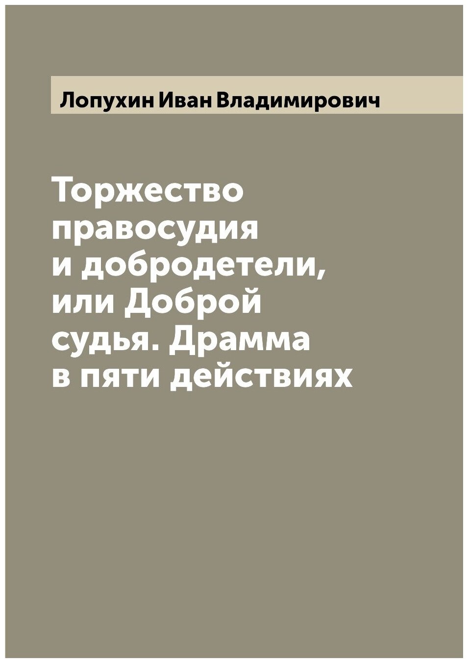 Книга Торжество правосудия и добродетели, или Доброй судья. Драмма в пяти действиях - фото №1