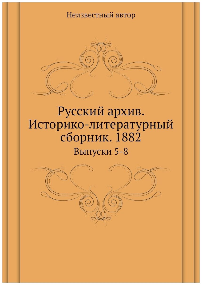 Книга Русский архив. Историко-литературный сборник. 1882. Выпуски 5-8 - фото №1